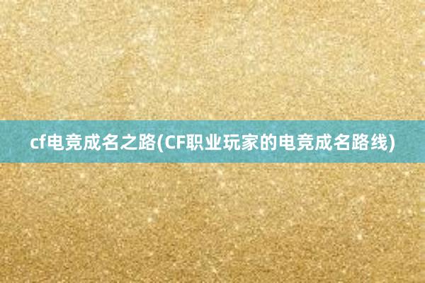 cf电竞成名之路(CF职业玩家的电竞成名路线)