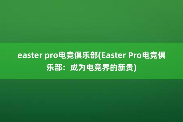 easter pro电竞俱乐部(Easter Pro电竞俱乐部：成为电竞界的新贵)