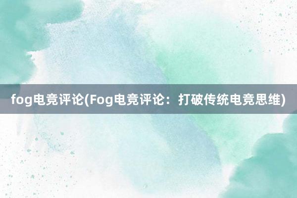 fog电竞评论(Fog电竞评论：打破传统电竞思维)