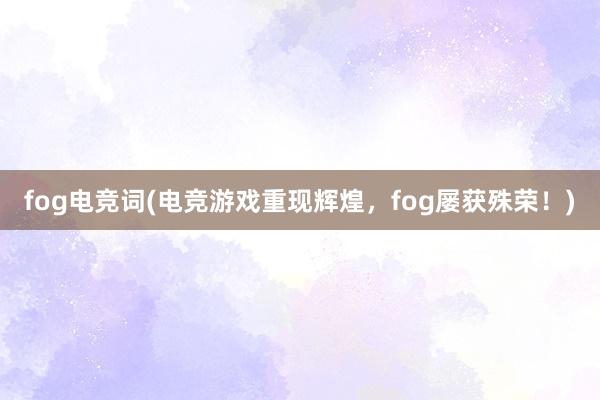 fog电竞词(电竞游戏重现辉煌，fog屡获殊荣！)