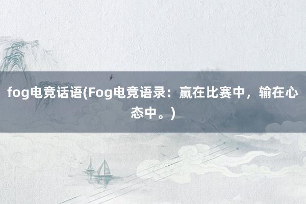 fog电竞话语(Fog电竞语录：赢在比赛中，输在心态中。)