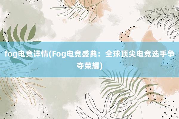 fog电竞详情(Fog电竞盛典：全球顶尖电竞选手争夺荣耀)