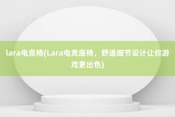 lara电竞椅(Lara电竞座椅，舒适细节设计让你游戏更出色)