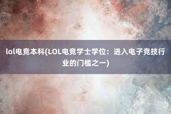 lol电竞本科(LOL电竞学士学位：进入电子竞技行业的门槛之一)