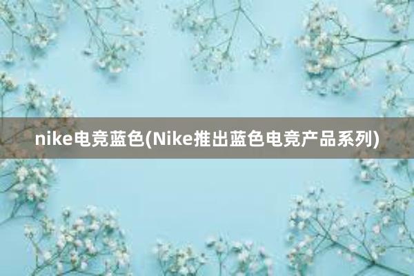 nike电竞蓝色(Nike推出蓝色电竞产品系列)