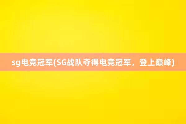 sg电竞冠军(SG战队夺得电竞冠军，登上巅峰)