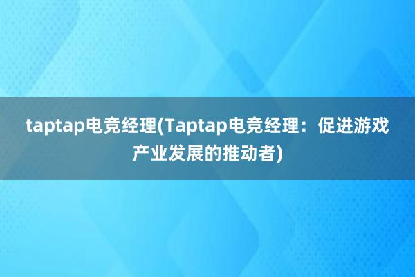 taptap电竞经理(Taptap电竞经理：促进游戏产业发展的推动者)