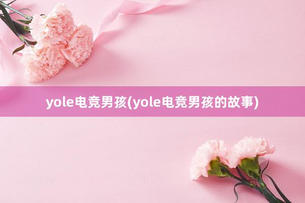 yole电竞男孩(yole电竞男孩的故事)