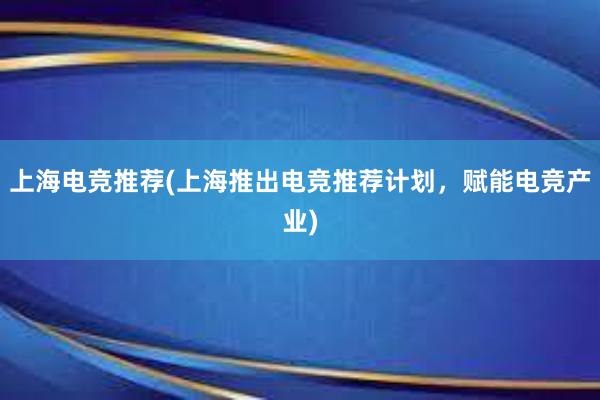 上海电竞推荐(上海推出电竞推荐计划，赋能电竞产业)