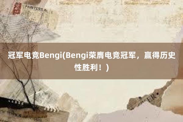 冠军电竞Bengi(Bengi荣膺电竞冠军，赢得历史性胜利！)