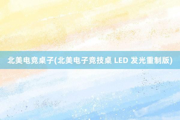 北美电竞桌子(北美电子竞技桌 LED 发光重制版)