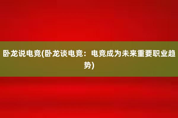 卧龙说电竞(卧龙谈电竞：电竞成为未来重要职业趋势)