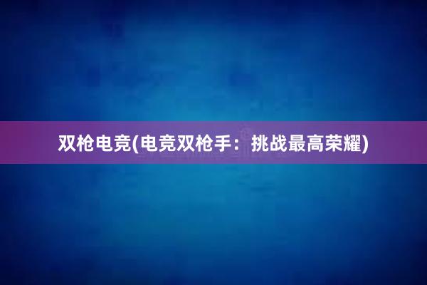 双枪电竞(电竞双枪手：挑战最高荣耀)