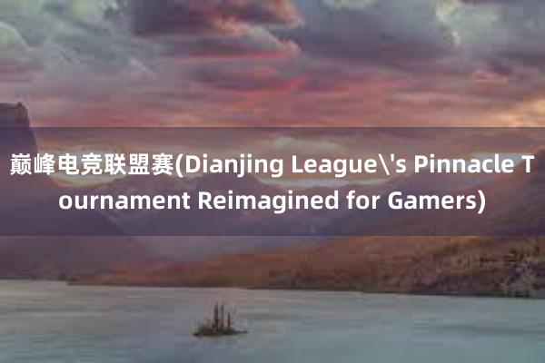 巅峰电竞联盟赛(Dianjing League's Pinnacle Tournament Reimagined for Gamers)