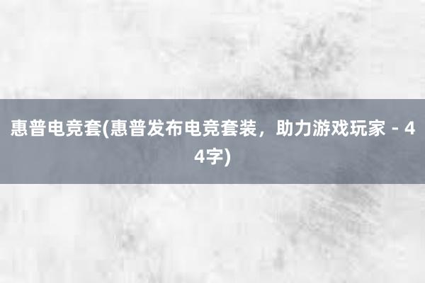 惠普电竞套(惠普发布电竞套装，助力游戏玩家 - 44字)