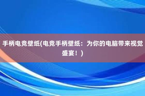 手柄电竞壁纸(电竞手柄壁纸：为你的电脑带来视觉盛宴！)