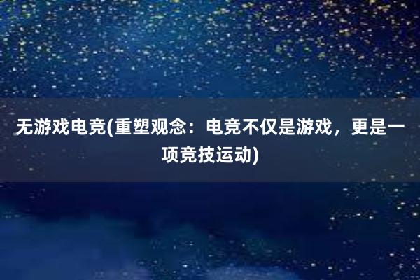 无游戏电竞(重塑观念：电竞不仅是游戏，更是一项竞技运动)