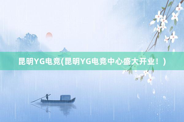 昆明YG电竞(昆明YG电竞中心盛大开业！)