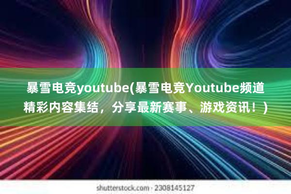 暴雪电竞youtube(暴雪电竞Youtube频道精彩内容集结，分享最新赛事、游戏资讯！)