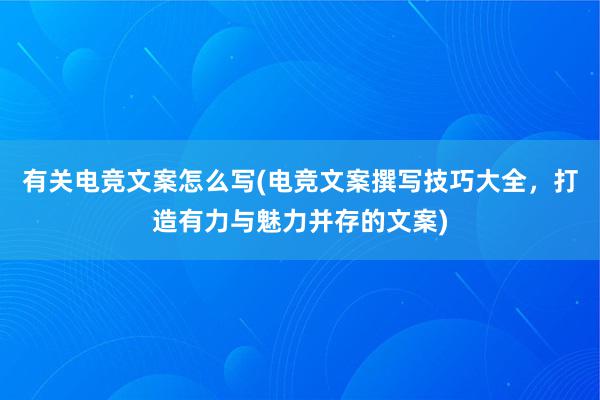 有关电竞文案怎么写(电竞文案撰写技巧大全，打造有力与魅力并存的文案)