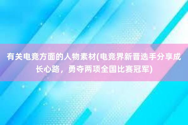 有关电竞方面的人物素材(电竞界新晋选手分享成长心路，勇夺两项全国比赛冠军)