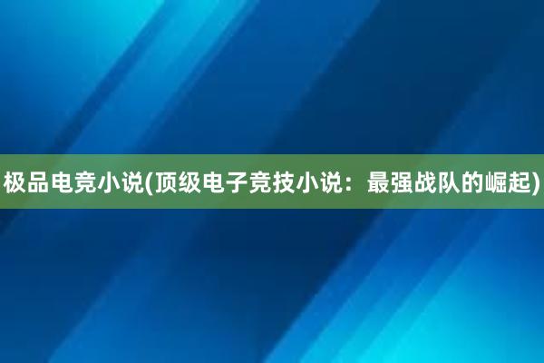 极品电竞小说(顶级电子竞技小说：最强战队的崛起)