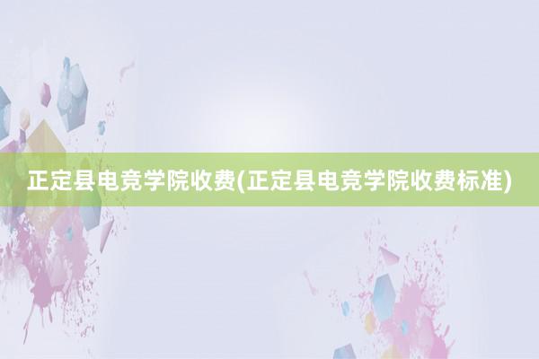 正定县电竞学院收费(正定县电竞学院收费标准)