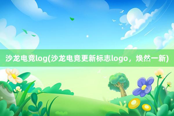 沙龙电竞log(沙龙电竞更新标志logo，焕然一新)