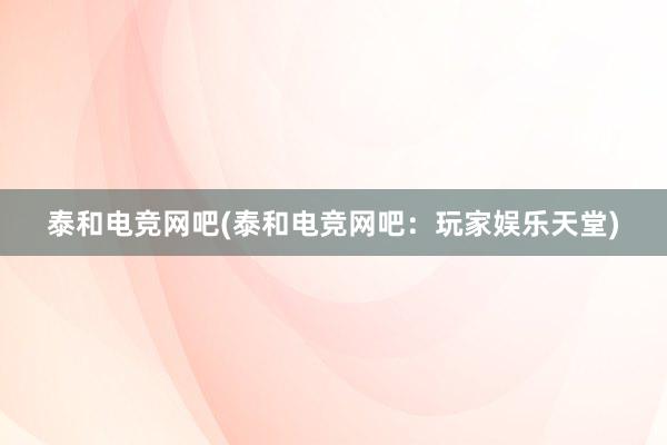 泰和电竞网吧(泰和电竞网吧：玩家娱乐天堂)