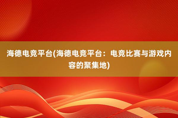 海德电竞平台(海德电竞平台：电竞比赛与游戏内容的聚集地)