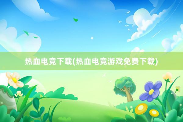 热血电竞下载(热血电竞游戏免费下载)