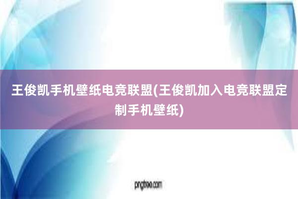 王俊凯手机壁纸电竞联盟(王俊凯加入电竞联盟定制手机壁纸)