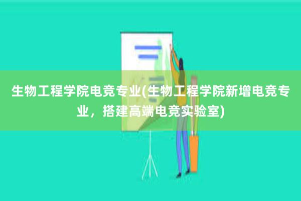 生物工程学院电竞专业(生物工程学院新增电竞专业，搭建高端电竞实验室)