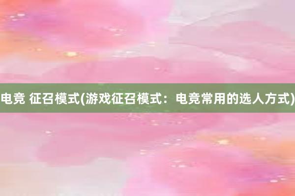 电竞 征召模式(游戏征召模式：电竞常用的选人方式)