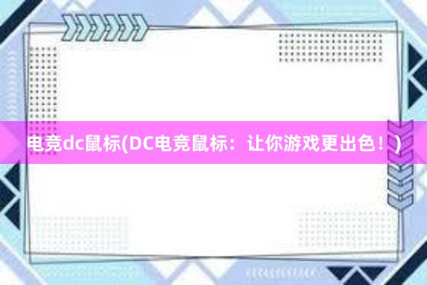 电竞dc鼠标(DC电竞鼠标：让你游戏更出色！)