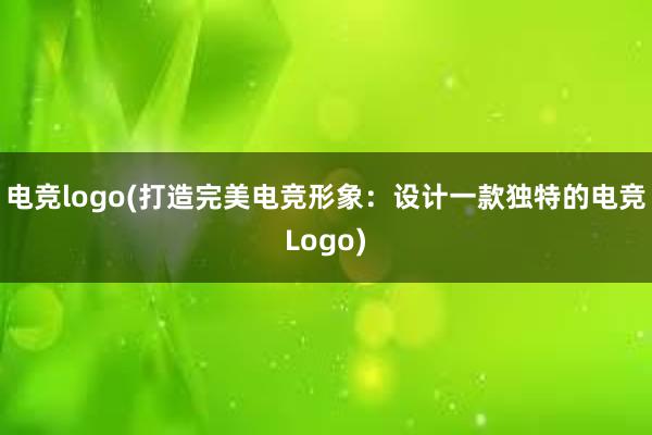 电竞logo(打造完美电竞形象：设计一款独特的电竞Logo)