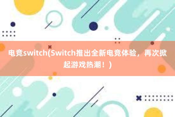 电竞switch(Switch推出全新电竞体验，再次掀起游戏热潮！)