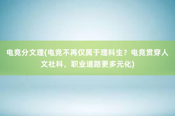 电竞分文理(电竞不再仅属于理科生？电竞贯穿人文社科，职业道路更多元化)