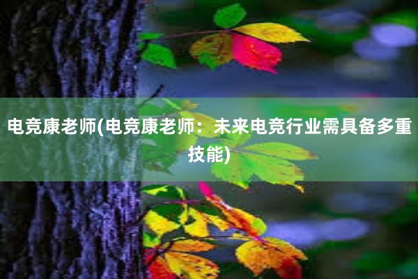 电竞康老师(电竞康老师：未来电竞行业需具备多重技能)