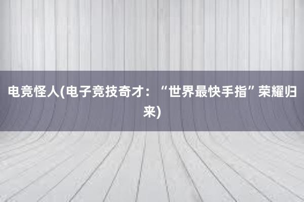 电竞怪人(电子竞技奇才：“世界最快手指”荣耀归来)