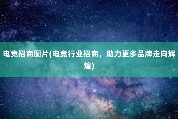 电竞招商图片(电竞行业招商，助力更多品牌走向辉煌)