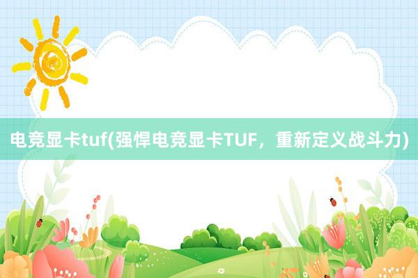 电竞显卡tuf(强悍电竞显卡TUF，重新定义战斗力)