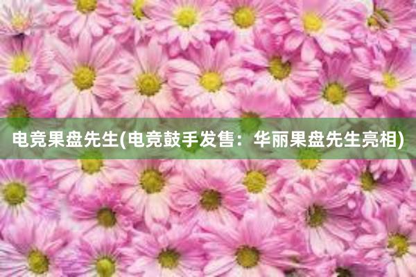 电竞果盘先生(电竞鼓手发售：华丽果盘先生亮相)