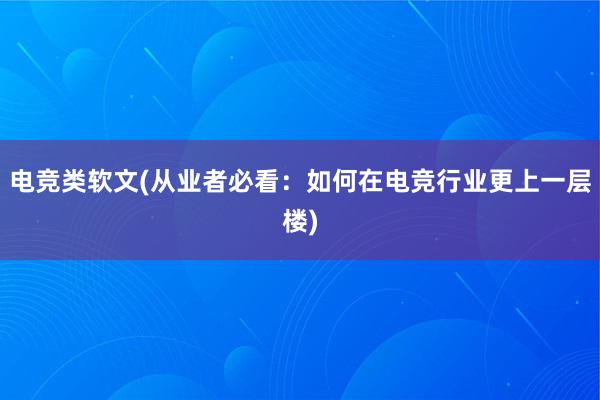 电竞类软文(从业者必看：如何在电竞行业更上一层楼)