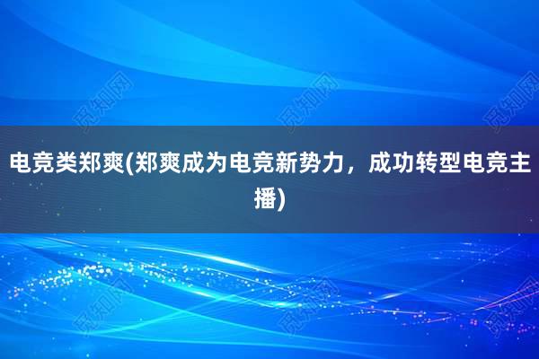 电竞类郑爽(郑爽成为电竞新势力，成功转型电竞主播)