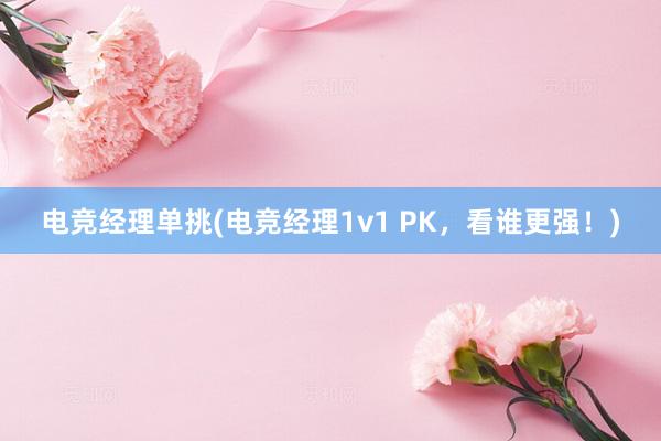 电竞经理单挑(电竞经理1v1 PK，看谁更强！)