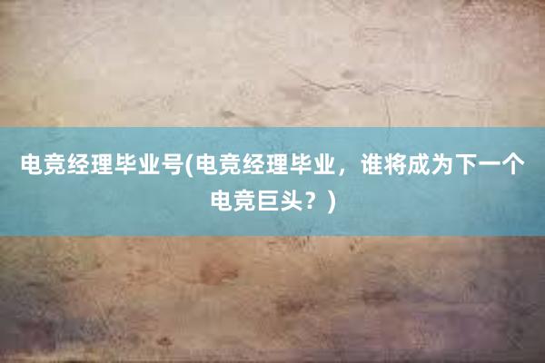 电竞经理毕业号(电竞经理毕业，谁将成为下一个电竞巨头？)