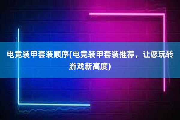 电竞装甲套装顺序(电竞装甲套装推荐，让您玩转游戏新高度)