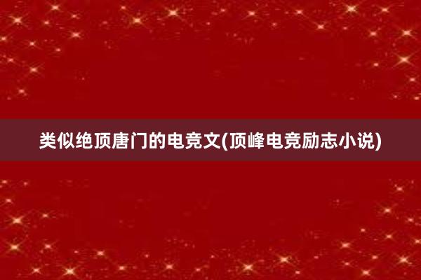 类似绝顶唐门的电竞文(顶峰电竞励志小说)