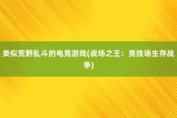 类似荒野乱斗的电竞游戏(战场之王：竞技场生存战争)